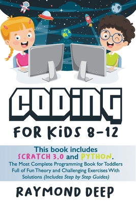 Coding For Kids 8-12: This Book Includes: Scratch 3.0 And Python. The Most Complete Programming Book For Toddlers Full Of Fun Theory And Challenging Exercises With Solutions (Includes Step By Step Guides) - Deep, Raymond