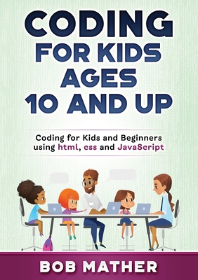 Coding for Kids Ages 10 and Up: Coding for Kids and Beginners using html, css and JavaScript - Mather, Bob