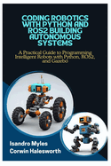 Coding Robotics with Python and Ros2 Building Autonomous Systems: A Practical Guide to Programming Intelligent Robots with Python, ROS2, and Gazebo