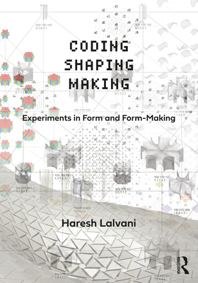 Coding, Shaping, Making: Experiments in Form and Form-Making - Lalvani, Haresh