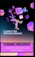 Coding Wizards: A Step-By-Step Kids' Game Design Guide