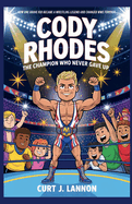 Cody Rhodes: The Champion Who Never Gave Up: How One Brave Kid Became a Wrestling Legend and Changed Wwe Forever