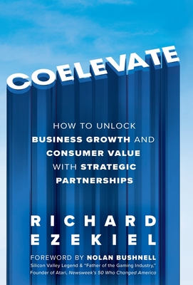 Coelevate: How to Unlock Business Growth and Consumer Value with Strategic Partnerships - Ezekiel, Richard, and Bushnell, Nolan (Foreword by)