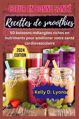 Coeur En Bonne Sant? Recettes de Smoothies: 50 Boissons M?lang?es Riches En Nutriments Pour Am?liorer Votre Sant? Cardiovasculaire - Kelly, Kelly D Lyons