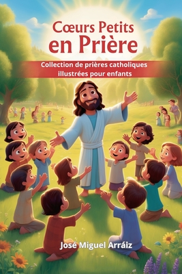 Coeurs Petits en Pri?re: Collection de pri?res catholiques illustr?es pour enfants - Arriz Roberti, Jos? Miguel