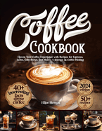 Coffee Cookbook: Elevate Your Coffee Experience with Recipes for Espresso, Lattes, Cold Brews, and More - A Journey in Coffee Making