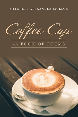 Coffee Cup: - a Book of Poems - Jackson, Mitchell Alexander