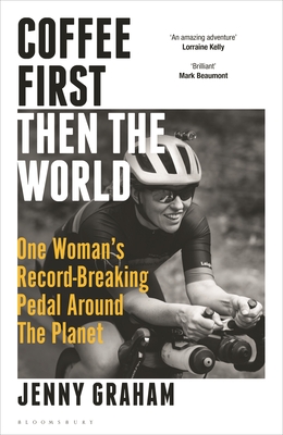 Coffee First, Then the World: One Woman's Record-Breaking Pedal Around the Planet - Graham, Jenny