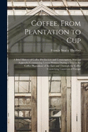 Coffee, From Plantation to Cup: A Brief History of Coffee Production and Consumption, With an Appendix Conntaining Letters Written During a Trip to the Coffee Plantations of the East and Through the Coffee Consuming Countries of Europe