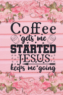 Coffee Gets Me Started Jesus Keeps Me Going: Christian Coffee Lover Gift: Lined Journal Notebook