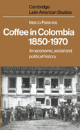 Coffee in Colombia, 1850-1970: An Economic, Social and Political History