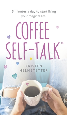 Coffee Self-Talk: 5 minutes a day to start living your magical life - Helmstetter, Kristen