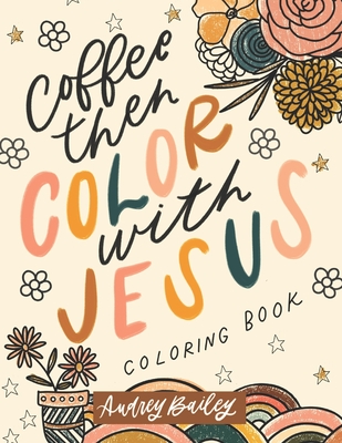 Coffee Then Color With Jesus: Inspirational Coloring Book - Bailey, Audrey