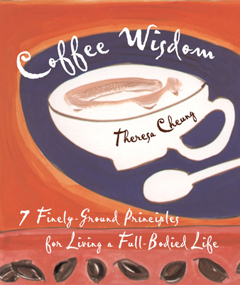 Coffee Wisdom: 7 Finely-Ground Principals for Living a Full-Bodied Life - Cheung, Theresa