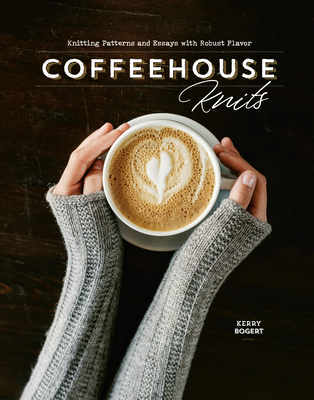 Coffeehouse Knits: Knitting Patterns and Essays with Robust Flavor - Bogert, Kerry (Editor)
