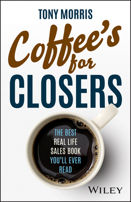 Coffee's for Closers: The Best Real Life Sales Book You'll Ever Read - Morris, Tony