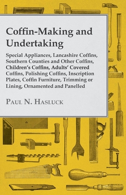 Coffin-Making and Undertaking - Special Appliances, Lancashire Coffins, Southern Counties and Other Coffins, Children's Coffins, Adults' Covered Coffi - Hasluck, Paul N