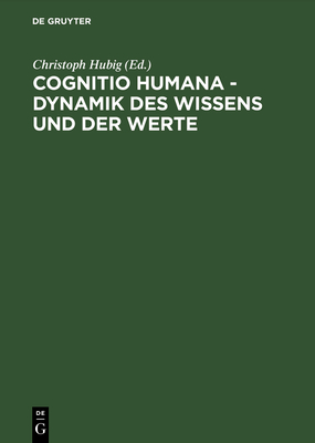 Cognitio Humana - Dynamik Des Wissens Und Der Werte: XVII. Deutscher Kongre? F?r Philosophie Leipzig 23.-27. September 1996, Kongre?band: Vortr?ge Und Kolloquien - Hubig, Christoph (Editor)