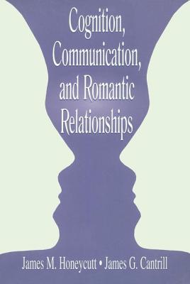 Cognition, Communication, and Romantic Relationships - Honeycutt, James M, and Cantrill, James G