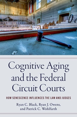 Cognitive Aging and the Federal Circuit Courts: How Senescence Influences the Law and Judges - Black, Ryan C, and Owens, Ryan J, and Wohlfarth, Patrick C