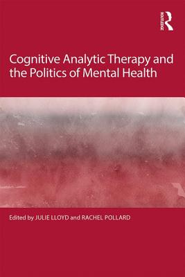 Cognitive Analytic Therapy and the Politics of Mental Health - Lloyd, Julie (Editor), and Pollard, Rachel (Editor)