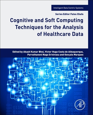 Cognitive and Soft Computing Techniques for the Analysis of Healthcare Data - Bhoi, Akash Kumar, Dr. (Editor), and de Albuquerque, Victor Hugo Costa (Editor), and Srinivasu, Dr. (Editor)