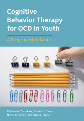 Cognitive Behavior Therapy for Ocd in Youth: A Step-By-Step Guide - Tompkins, Michael A, PhD, Abpp, and Owen, Daniela J, and Shiloff, Nicole H