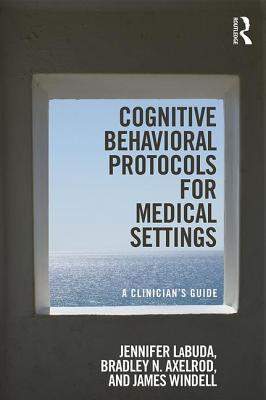 Cognitive Behavioral Protocols for Medical Settings: A Clinician's Guide - Labuda, Jennifer, and Axelrod, Bradley, and Windell, James, MA