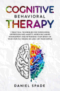 Cognitive Behavioral Therapy: 7 Practical Techniques For Overcoming Depression and Anxiety, Improving Anger Management And Retraining Your Brain On your Own In 4 Weeks Or Less: CBT Made Simple