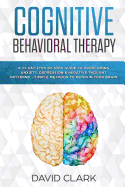 Cognitive Behavioral Therapy: A 21 Day Step by Step Guide to Overcoming Anxiety, Depression & Negative Thought Patterns - Simple Methods to Retrain Your Brain