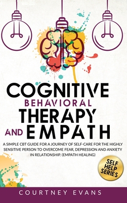 Cognitive Behavioral Therapy and Empath: A Simple Cbt Guide For a Journey of Self-Care For The Highly Sensitive Person to Overcome Fear, Depression and Anxiety in Relationship. (Empath Healing) - Evans, Courtney