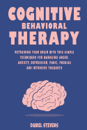 Cognitive Behavioral Therapy (CBT): Retraining your Brain with this Simple Techniques for Managing Anger, Anxiety, Depression, Panic, Phobias and Intrusive Thoughts
