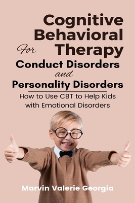 Cognitive Behavioral Therapy for Conduct Disorders and Personality Disorders: How to Use CBT to Help Kids with Emotional Disorders - Georgia, Marvin Valerie