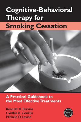 Cognitive-Behavioral Therapy for Smoking Cessation: A Practical Guidebook to the Most Effective Treatments - Perkins, Kenneth A, and Conklin, Cynthia A, and Levine, Michele D