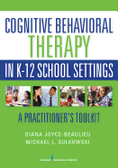 Cognitive Behavioral Therapy in K-12 School Settings: A Practitioner's Toolkit