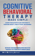 Cognitive Behavioral Therapy Made Simple: Change Your Life with 12 CBT Strategies to Overcome Anxiety, Panic Attacks, and Insomnia; Retrain Your Brain Breaking Negative Thought Patterns with Mindfulness