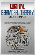 Cognitive Behavioral Therapy Made Simple: The Easy Guide to Master Your Emotions by Tackling Negative Thought Patterns, Anger, Anxiety, and Panic. Improve Your Social Skills and Achieve Your Dreams