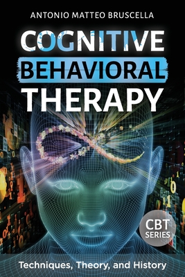 Cognitive Behavioral Therapy: Techniques, Theory, and History - Bruscella, Antonio Matteo