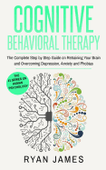 Cognitive Behavioral Therapy: The Complete Step by Step Guide on Retraining Your Brain and Overcoming Depression, Anxiety and Phobias (Cognitive Behavioral Therapy Series)