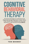 Cognitive Behavioral Therapy: The Secret Strategies to Understand and Effectively Manage Depression, Anger, Stress, PTSD, ADHD, Panic Disorder and worrying behaviour in less than 60 minutes (Part 1)