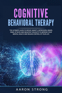 Cognitive Behavioral Therapy: The Ultimate Guide to Defeat Anxiety, Depression, Anger, Panic Attacks and Negative Thoughts to Improve your Mental Health and Regain Control of Your Life
