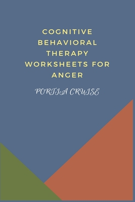 Cognitive Behavioral Therapy Worksheets for Anger: CBT Workbook to Deal with Stress, Anxiety, Anger, Control Mood, Learn New Behaviors & Regulate Emotions - Cruise, Portia