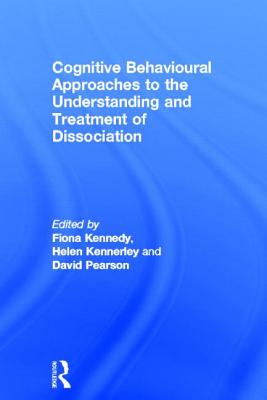 Cognitive Behavioural Approaches to the Understanding and Treatment of Dissociation - Kennedy, Fiona (Editor), and Kennerley, Helen (Editor), and Pearson, David (Editor)