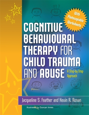 Cognitive Behavioural Therapy for Child Trauma and Abuse: A Step-By-Step Approach - Feather, Jacqueline S, and Ronan, Kevin R