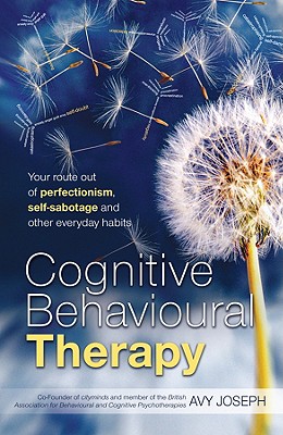 Cognitive Behavioural Therapy: Your Route Out of Perfectionism, Self-Sabotage and Other Everyday Habits - Joseph, Avy