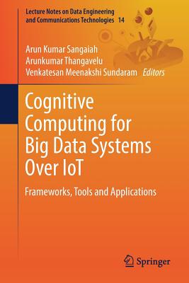 Cognitive Computing for Big Data Systems Over Iot: Frameworks, Tools and Applications - Sangaiah, Arun Kumar (Editor), and Thangavelu, Arunkumar (Editor), and Meenakshi Sundaram, Venkatesan (Editor)