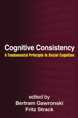 Cognitive Consistency: A Fundamental Principle in Social Cognition - Gawronski, Bertram, PhD (Editor), and Strack, Fritz, PhD (Editor)