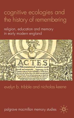 Cognitive Ecologies and the History of Remembering: Religion, Education and Memory in Early Modern England - Tribble, E., and Keene, N.