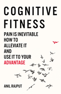 Cognitive Fitness: Pain Is Inevitable. How to Alleviate It and Use It to Your Advantage.