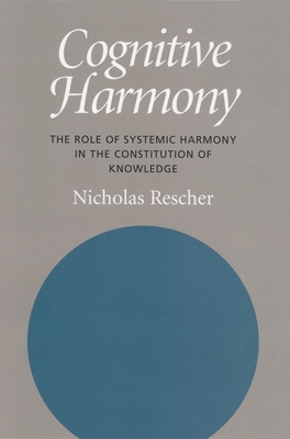 Cognitive Harmony: The Role of Systemic Harmony in the Constitution of Knowledge - Rescher, Nicholas